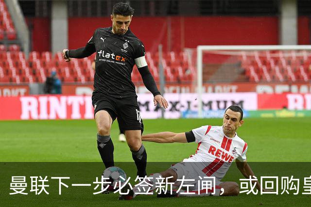 曼联下一步必签新左闸，或回购皇马悍将！霍尔乐意加盟但身价半亿太贵
