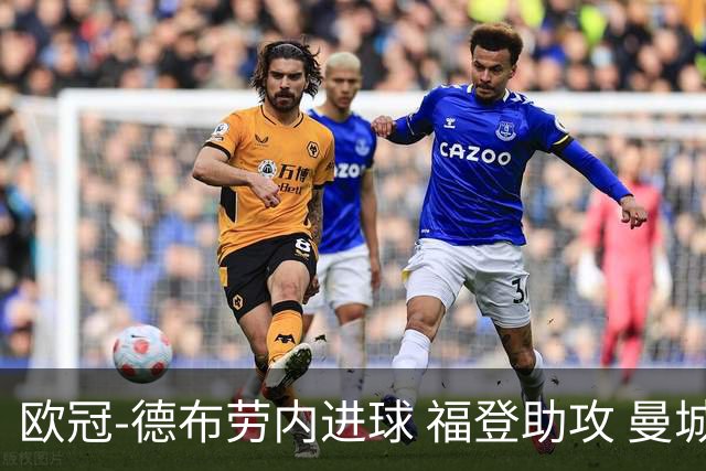 欧冠-德布劳内进球 福登助攻 曼城主场力擒马竞