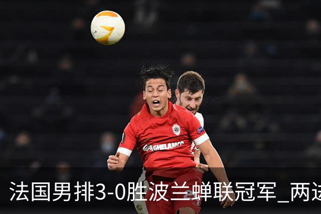 法国男排3-0胜波兰蝉联冠军 两进奥运决赛均夺魁