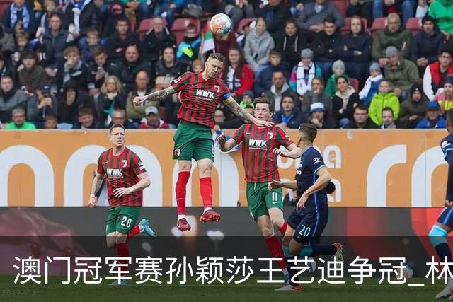 澳门冠军赛孙颖莎王艺迪争冠 林诗栋4-1胜王楚钦