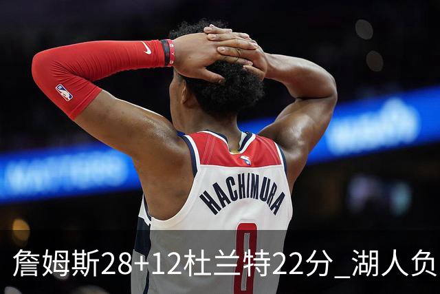 詹姆斯28+12杜兰特22分 湖人负太阳被勇士超越