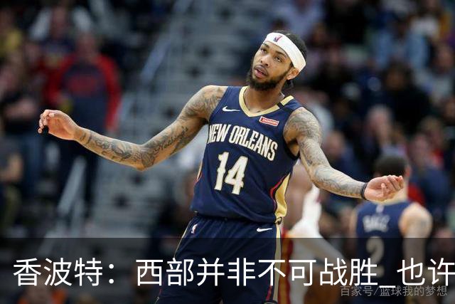 香波特：西部并非不可战胜 也许马刺已经错过了夺冠窗口期